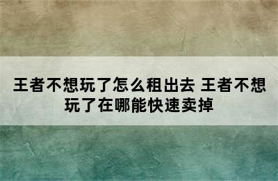 王者不想玩了怎么租出去 王者不想玩了在哪能快速卖掉